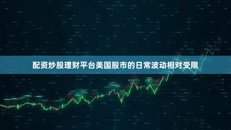 配资炒股理财平台美国股市的日常波动相对受限
