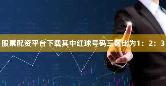 股票配资平台下载其中红球号码三区比为1：2：3