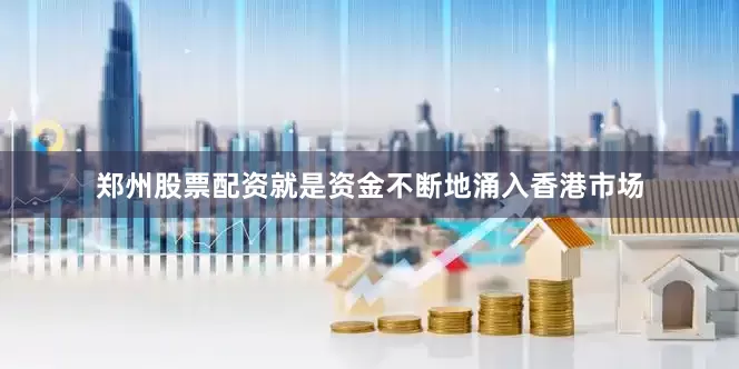 郑州股票配资就是资金不断地涌入香港市场