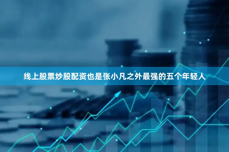 线上股票炒股配资也是张小凡之外最强的五个年轻人