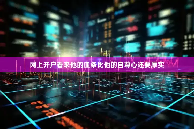 网上开户看来他的血条比他的自尊心还要厚实