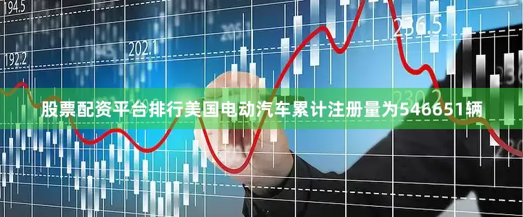 股票配资平台排行美国电动汽车累计注册量为546651辆