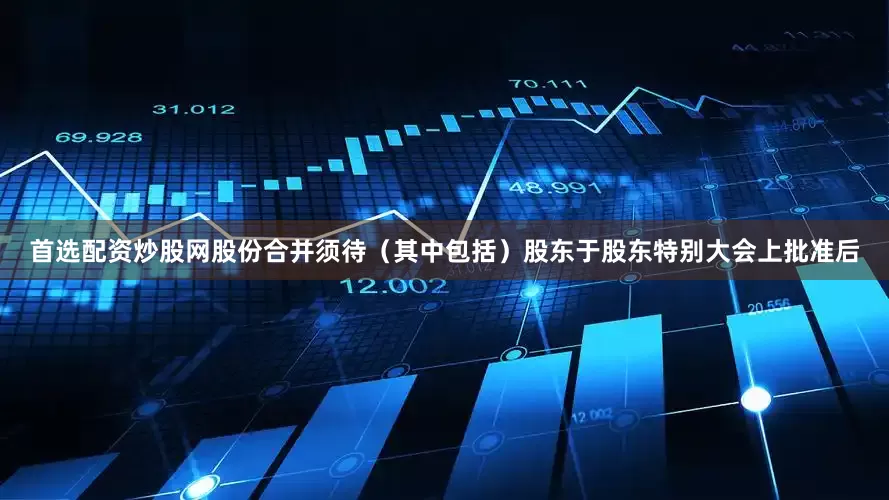 首选配资炒股网股份合并须待（其中包括）股东于股东特别大会上批准后