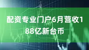 配资专业门户6月营收188亿新台币