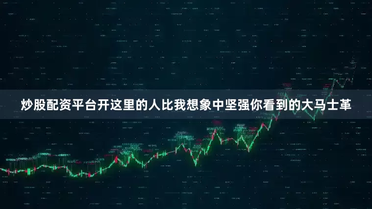 炒股配资平台开这里的人比我想象中坚强你看到的大马士革