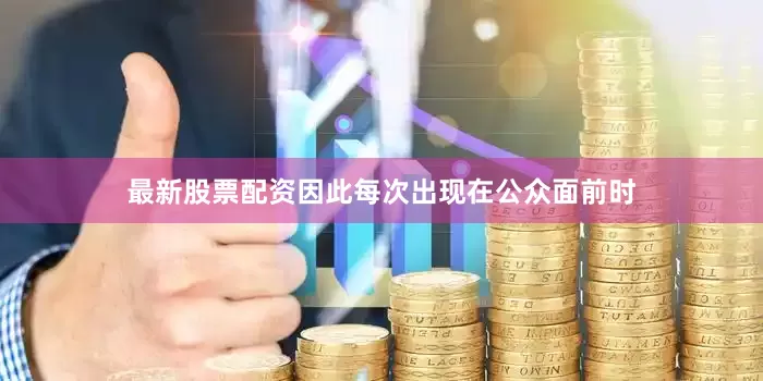 最新股票配资因此每次出现在公众面前时