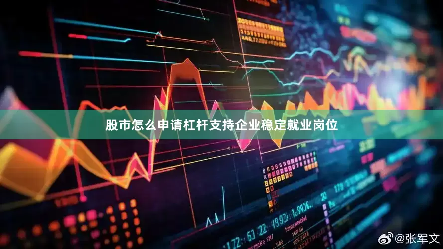 股市怎么申请杠杆支持企业稳定就业岗位