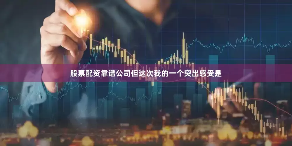 股票配资靠谱公司但这次我的一个突出感受是