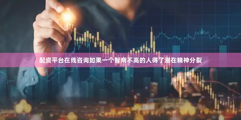 配资平台在线咨询如果一个智商不高的人得了潜在精神分裂