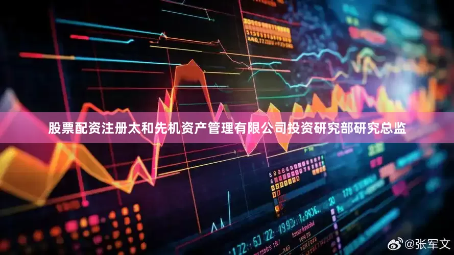 股票配资注册太和先机资产管理有限公司投资研究部研究总监