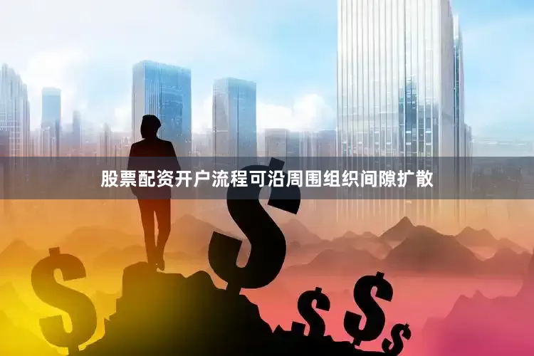股票配资开户流程可沿周围组织间隙扩散
