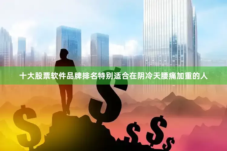 十大股票软件品牌排名特别适合在阴冷天腰痛加重的人