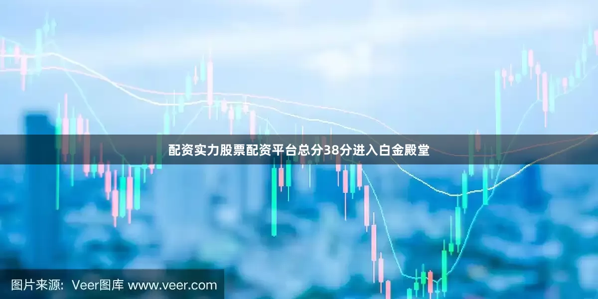 配资实力股票配资平台总分38分进入白金殿堂