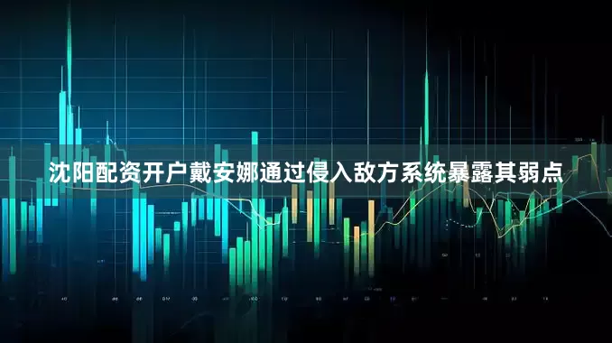 沈阳配资开户戴安娜通过侵入敌方系统暴露其弱点