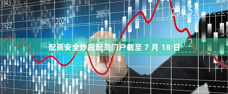 配资安全炒股配资门户截至 7 月 18 日