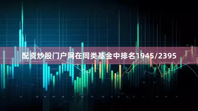 配资炒股门户网在同类基金中排名1945/2395