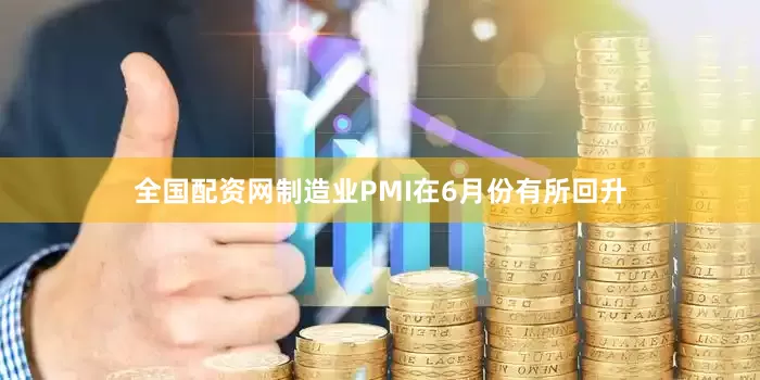 全国配资网制造业PMI在6月份有所回升