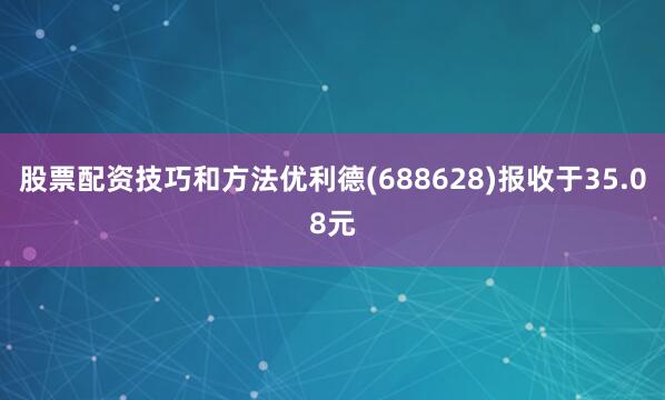 股票配资技巧和方法优利德(688628)报收于35.08元