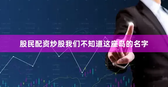 股民配资炒股我们不知道这座岛的名字