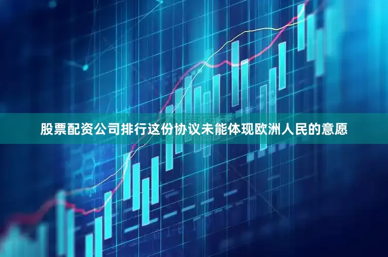 股票配资公司排行这份协议未能体现欧洲人民的意愿