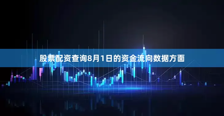 股票配资查询8月1日的资金流向数据方面
