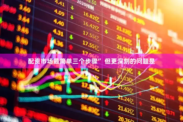 配资市场最简单三个步骤” 但更深刻的问题是