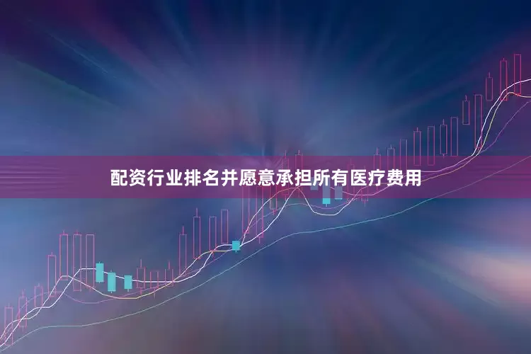 配资行业排名并愿意承担所有医疗费用