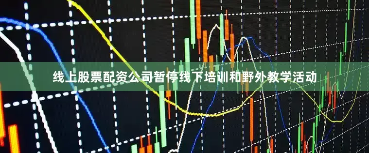 线上股票配资公司暂停线下培训和野外教学活动