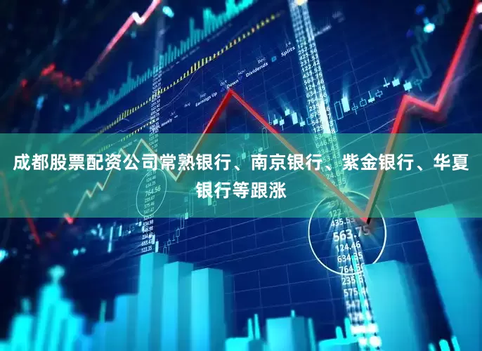 成都股票配资公司常熟银行、南京银行、紫金银行、华夏银行等跟涨