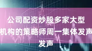 公司配资炒股多家大型机构的策略师周一集体发声