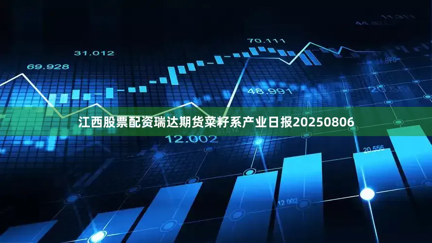 江西股票配资瑞达期货菜籽系产业日报20250806