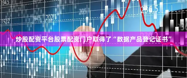 炒股配资平台股票配资门户取得了“数据产品登记证书”