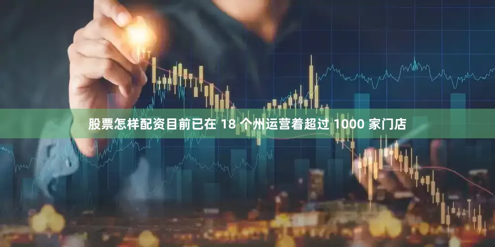 股票怎样配资目前已在 18 个州运营着超过 1000 家门店