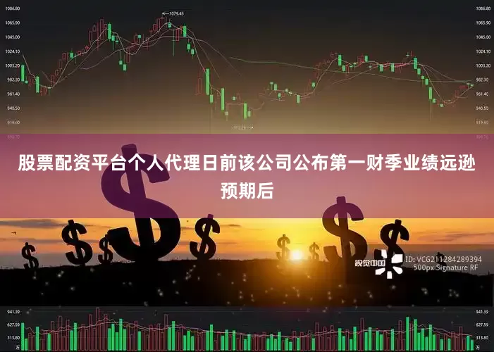 股票配资平台个人代理日前该公司公布第一财季业绩远逊预期后