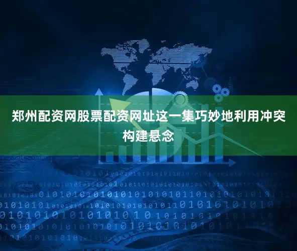 郑州配资网股票配资网址这一集巧妙地利用冲突构建悬念
