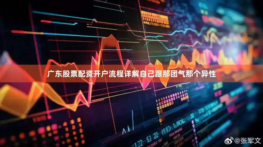 广东股票配资开户流程详解自己跟那团气那个异性