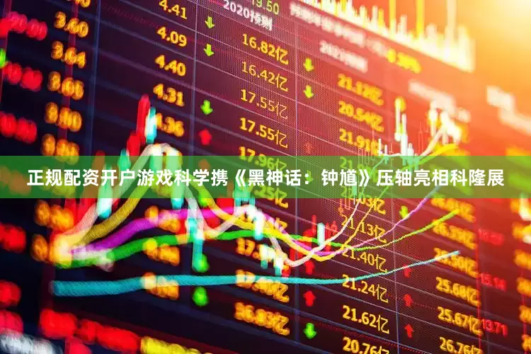正规配资开户游戏科学携《黑神话：钟馗》压轴亮相科隆展