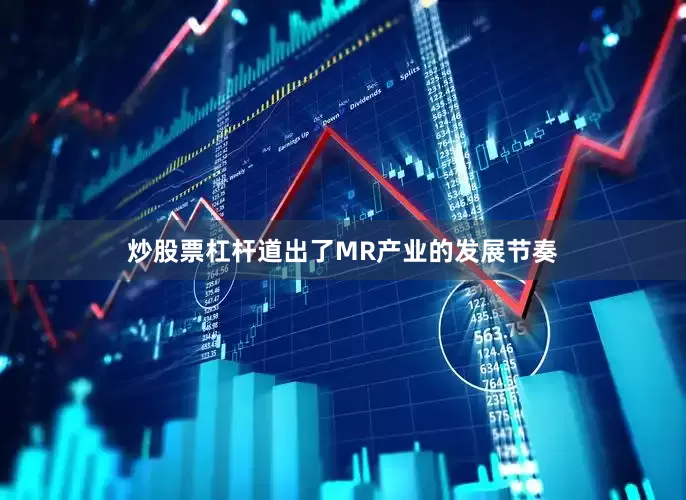 炒股票杠杆道出了MR产业的发展节奏