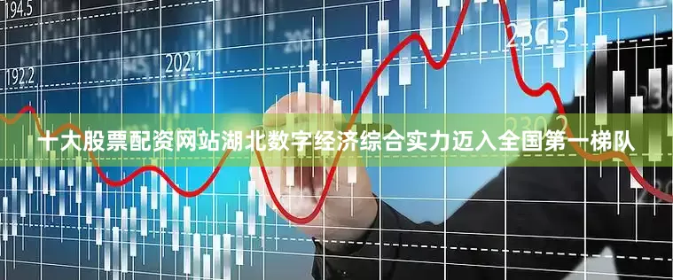 十大股票配资网站湖北数字经济综合实力迈入全国第一梯队