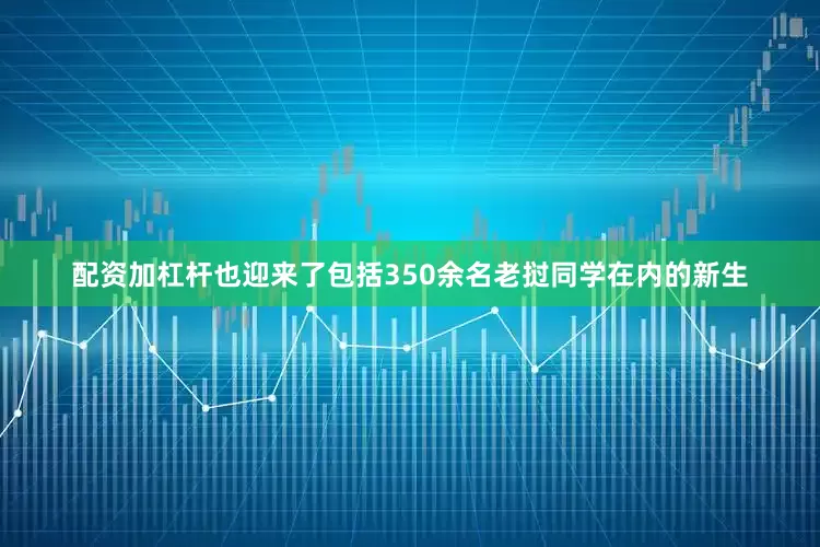 配资加杠杆也迎来了包括350余名老挝同学在内的新生