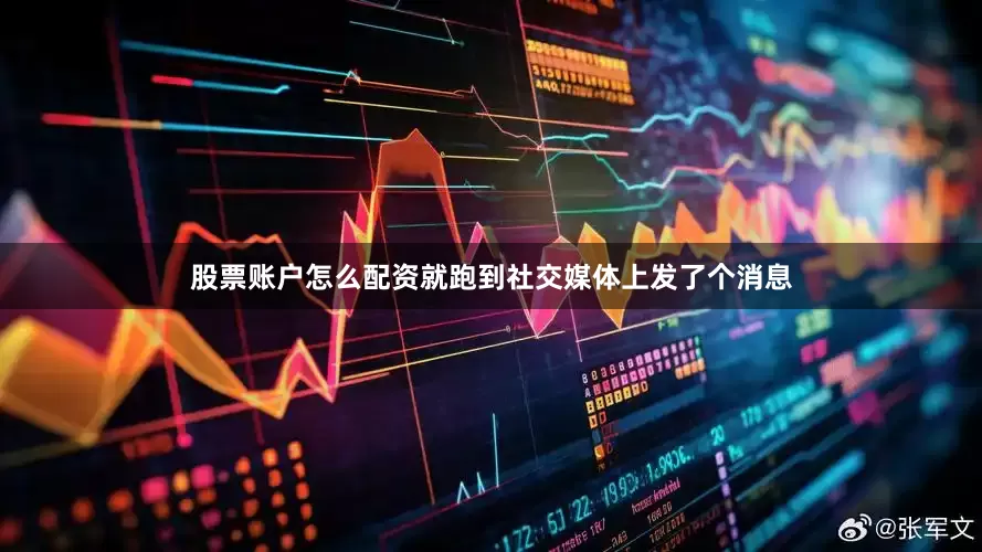 股票账户怎么配资就跑到社交媒体上发了个消息