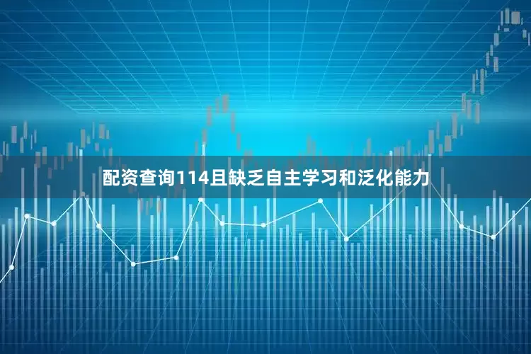 配资查询114且缺乏自主学习和泛化能力