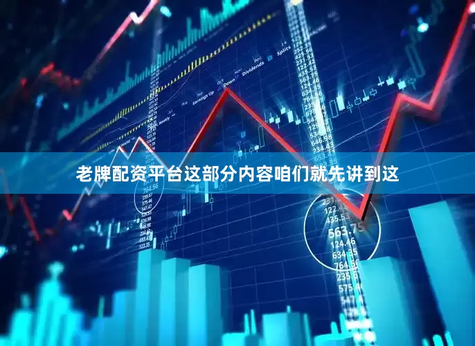 老牌配资平台这部分内容咱们就先讲到这