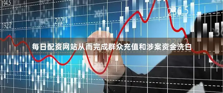 每日配资网站从而完成群众充值和涉案资金洗白