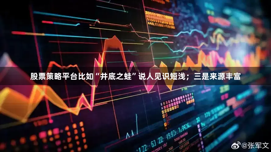股票策略平台比如“井底之蛙”说人见识短浅；三是来源丰富