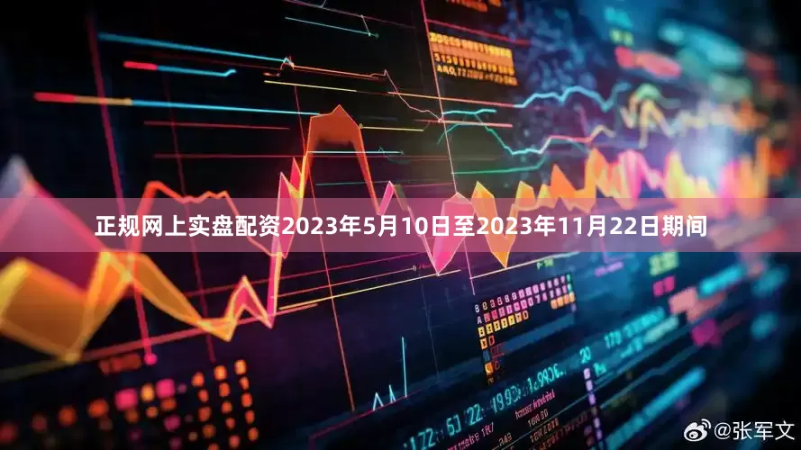正规网上实盘配资2023年5月10日至2023年11月22日期间
