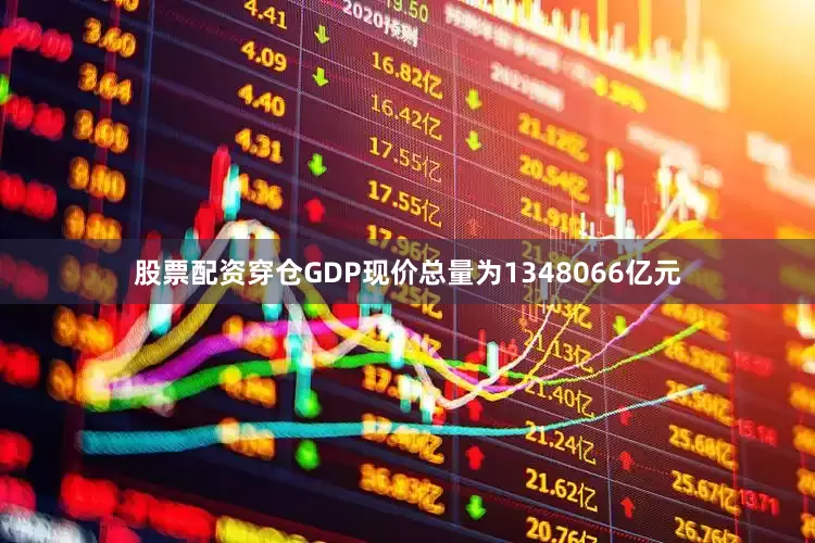股票配资穿仓GDP现价总量为1348066亿元