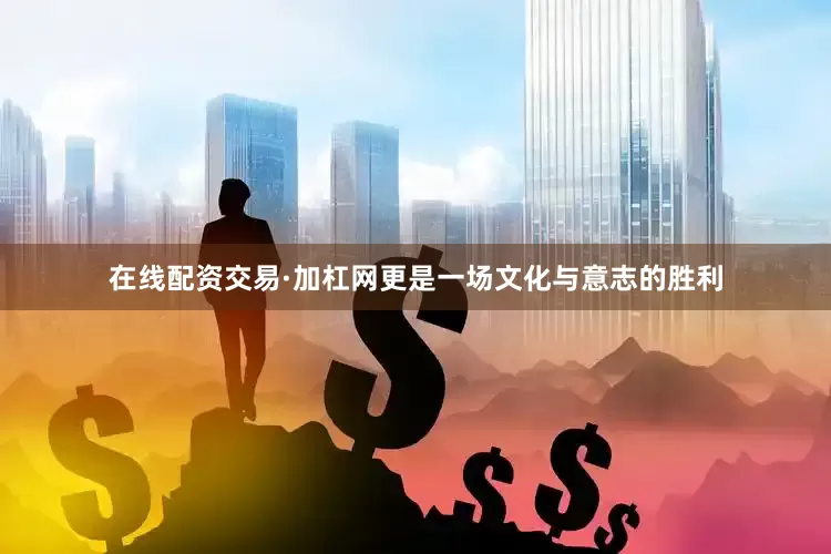 在线配资交易·加杠网更是一场文化与意志的胜利