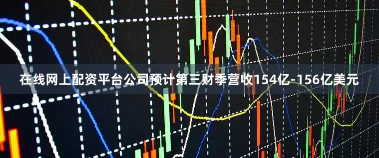 在线网上配资平台公司预计第三财季营收154亿-156亿美元