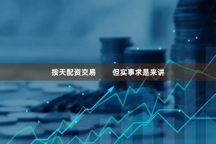 按天配资交易        但实事求是来讲
